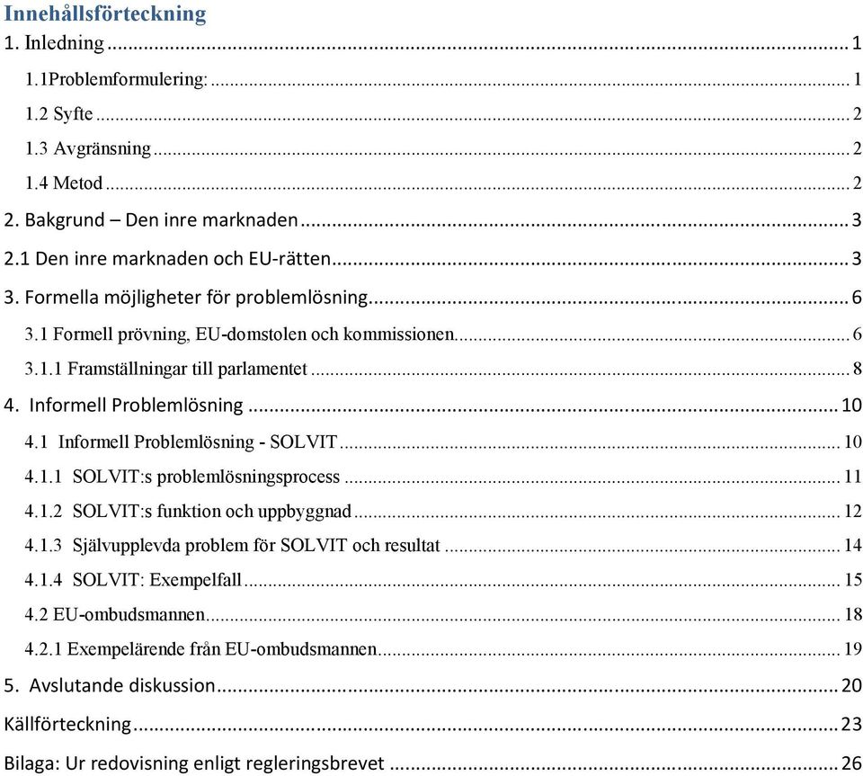 1 Informell Problemlösning - SOLVIT... 10 4.1.1 SOLVIT:s problemlösningsprocess... 11 4.1.2 SOLVIT:s funktion och uppbyggnad... 12 4.1.3 Självupplevda problem för SOLVIT och resultat... 14 4.1.4 SOLVIT: Exempelfall.