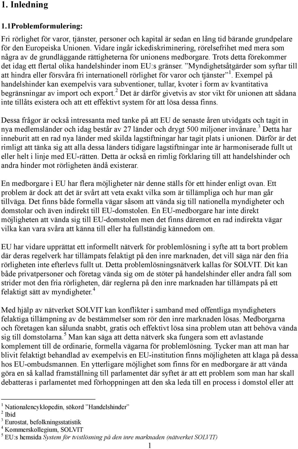 Trots detta förekommer det idag ett flertal olika handelshinder inom EU:s gränser. Myndighetsåtgärder som syftar till att hindra eller försvåra fri internationell rörlighet för varor och tjänster 1.