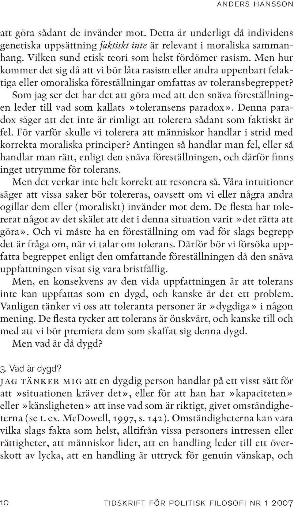 Som jag ser det har det att göra med att den snäva föreställningen leder till vad som kallats»toleransens paradox». Denna paradox säger att det inte är rimligt att tolerera sådant som faktiskt är fel.
