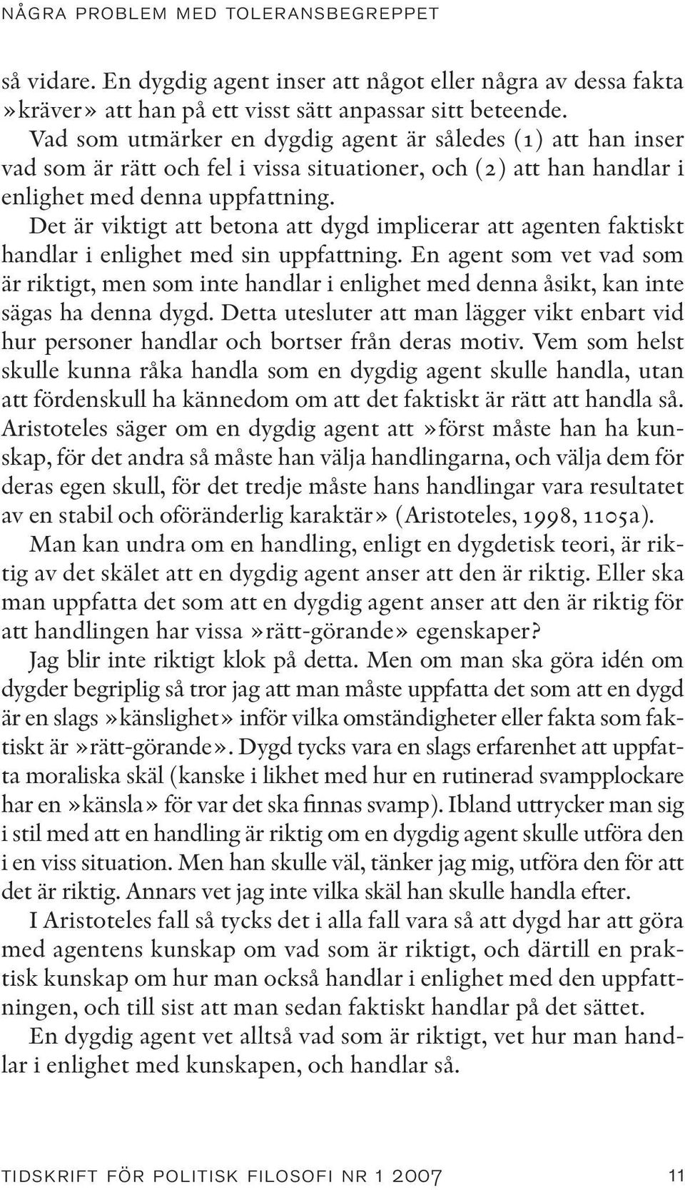 Det är viktigt att betona att dygd implicerar att agenten faktiskt handlar i enlighet med sin uppfattning.