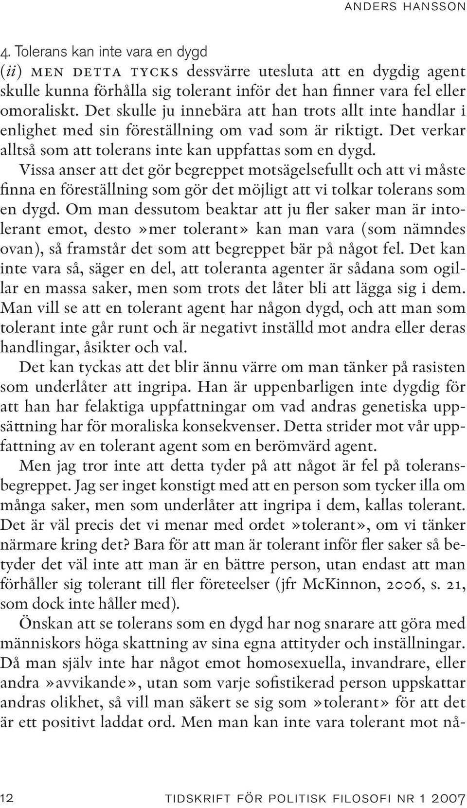 Vissa anser att det gör begreppet motsägelsefullt och att vi måste finna en föreställning som gör det möjligt att vi tolkar tolerans som en dygd.