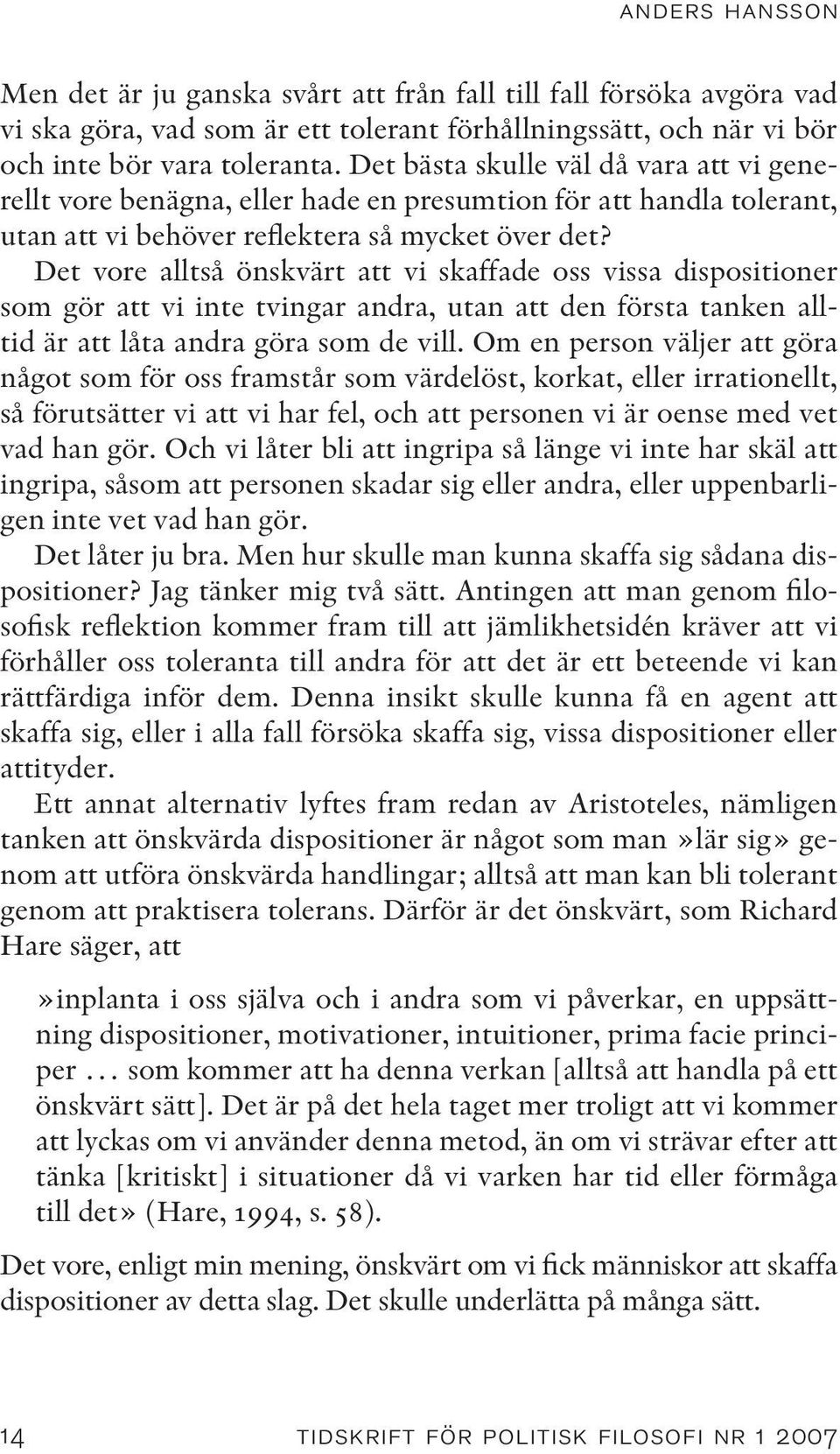Det vore alltså önskvärt att vi skaffade oss vissa dispositioner som gör att vi inte tvingar andra, utan att den första tanken alltid är att låta andra göra som de vill.