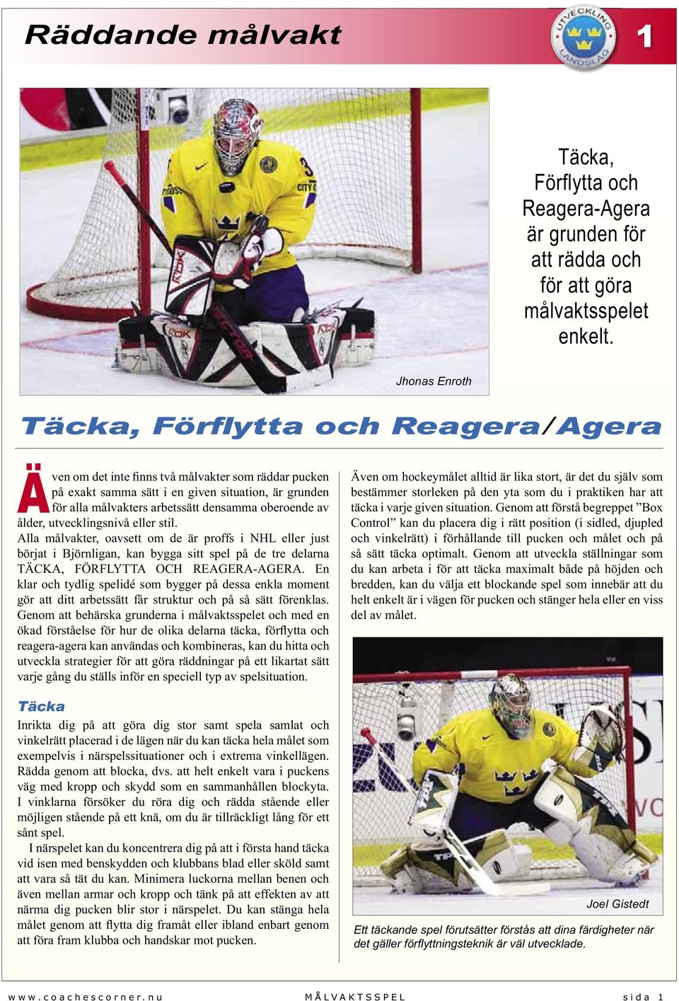 oberoende av ålder, utvecklingsnivå eller stil. Alla målvakter, oavsett om de är proffs i NHL eller just börjat i Björnligan, kan bygga sitt spel på de tre delarna TÄCKA, FÖRFLYTTA OCH REAGERA-AGERA.