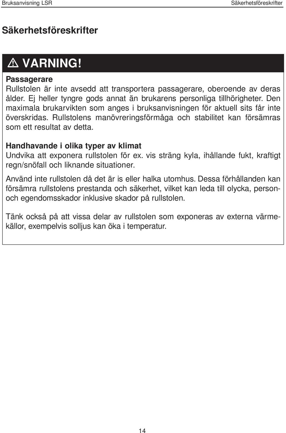 Rullstolens manövreringsförmåga och stabilitet kan försämras som ett resultat av detta. Handhavande i olika typer av klimat Undvika att exponera rullstolen för ex.