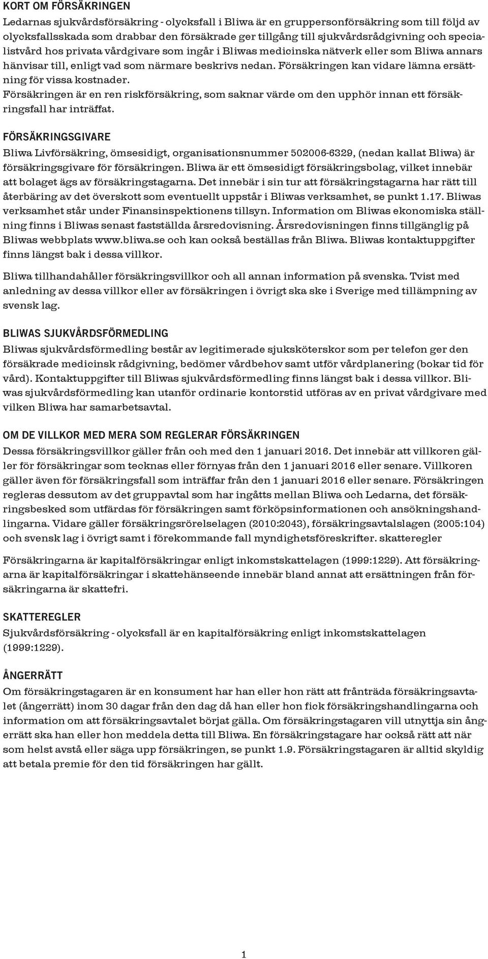 Försäkringen kan vidare lämna ersättning för vissa kostnader. Försäkringen är en ren riskförsäkring, som saknar värde om den upphör innan ett försäkringsfall har inträffat.