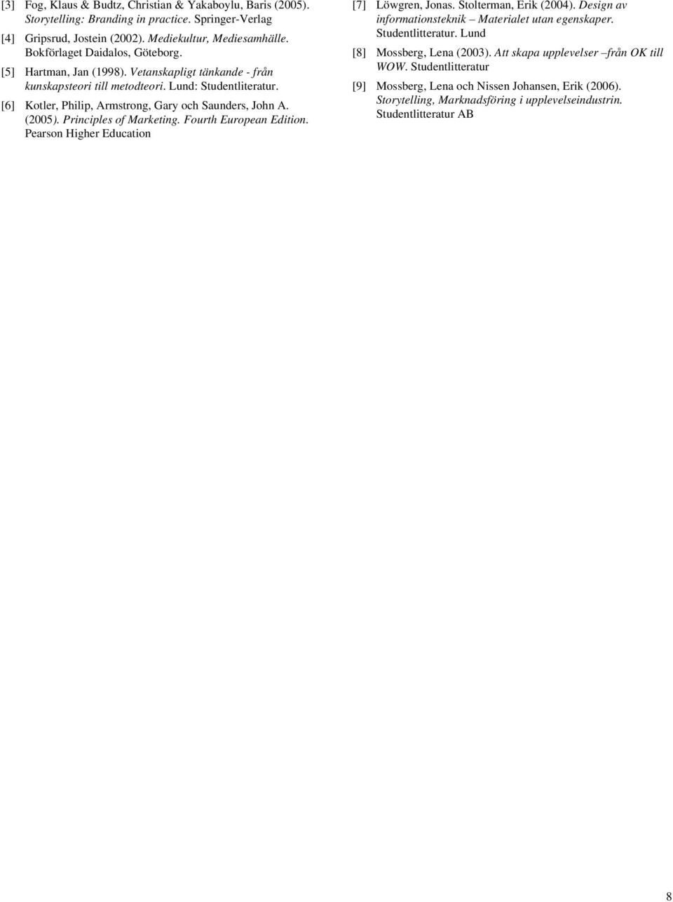 [6] Kotler, Philip, Armstrong, Gary och Saunders, John A. (2005). Principles of Marketing. Fourth European Edition. Pearson Higher Education [7] Löwgren, Jonas. Stolterman, Erik (2004).