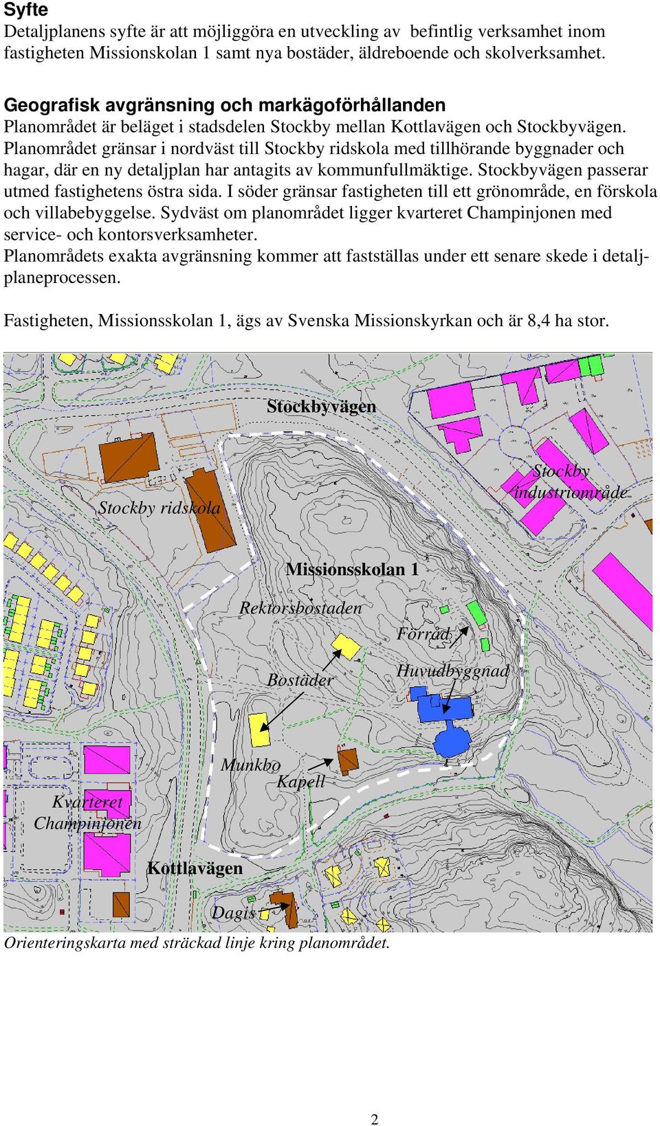 Planområdet gränsar i nordväst till Stockby ridskola med tillhörande byggnader och hagar, där en ny detaljplan har antagits av kommunfullmäktige. Stockbyvägen passerar utmed fastighetens östra sida.