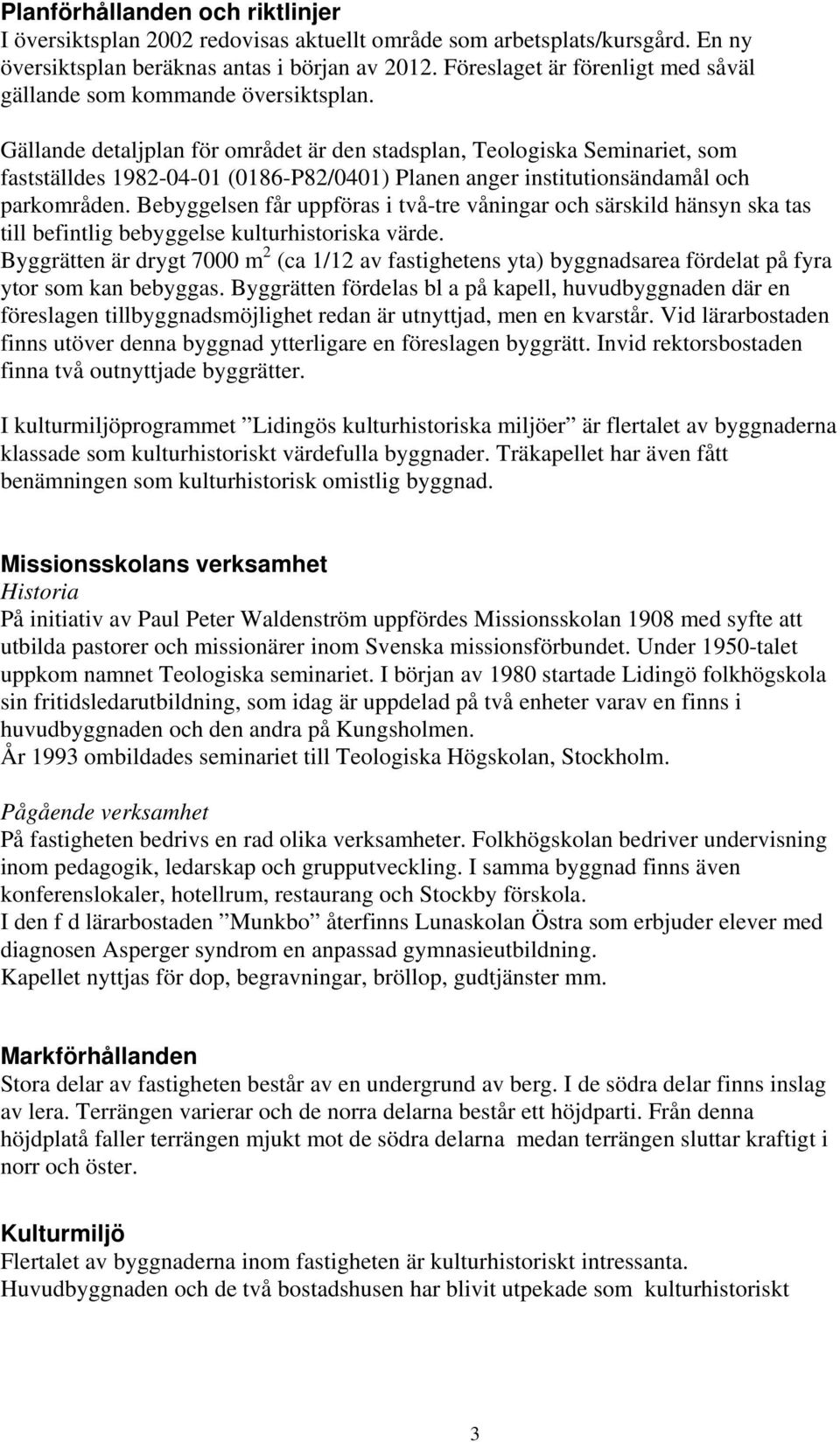 Gällande detaljplan för området är den stadsplan, Teologiska Seminariet, som fastställdes 1982-04-01 (0186-P82/0401) Planen anger institutionsändamål och parkområden.