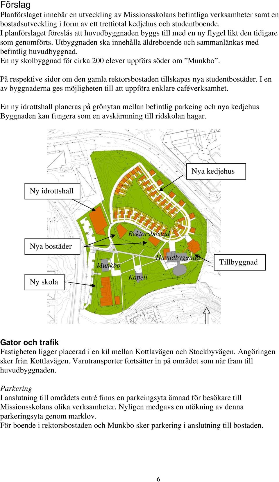 En ny skolbyggnad för cirka 200 elever uppförs söder om Munkbo. På respektive sidor om den gamla rektorsbostaden tillskapas nya studentbostäder.