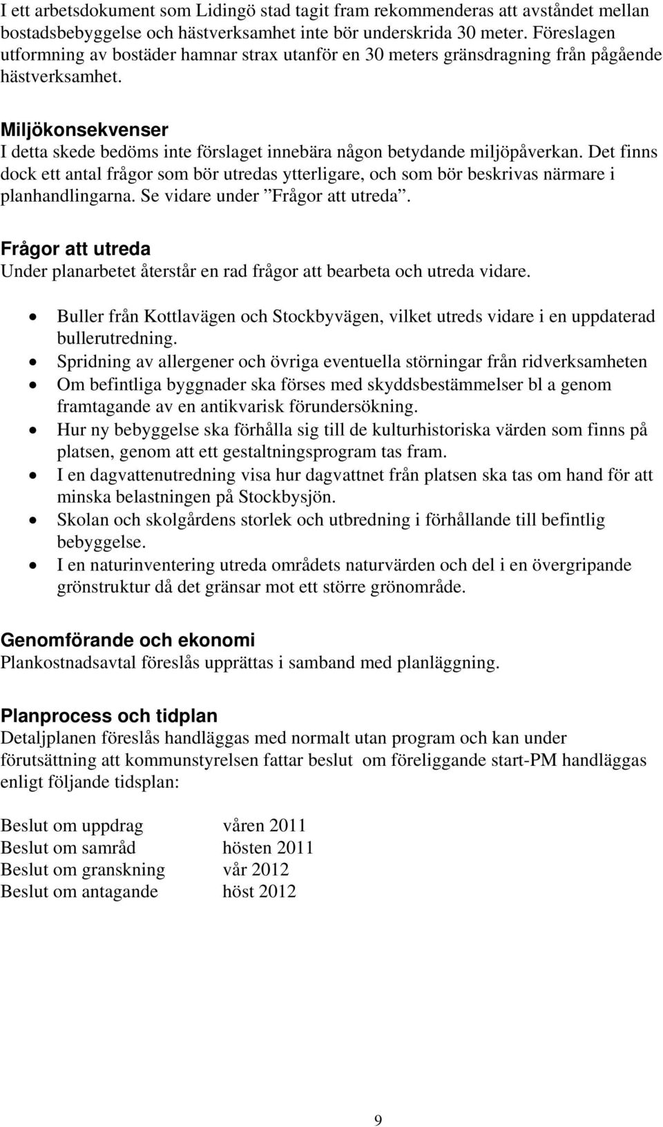 Miljökonsekvenser I detta skede bedöms inte förslaget innebära någon betydande miljöpåverkan.