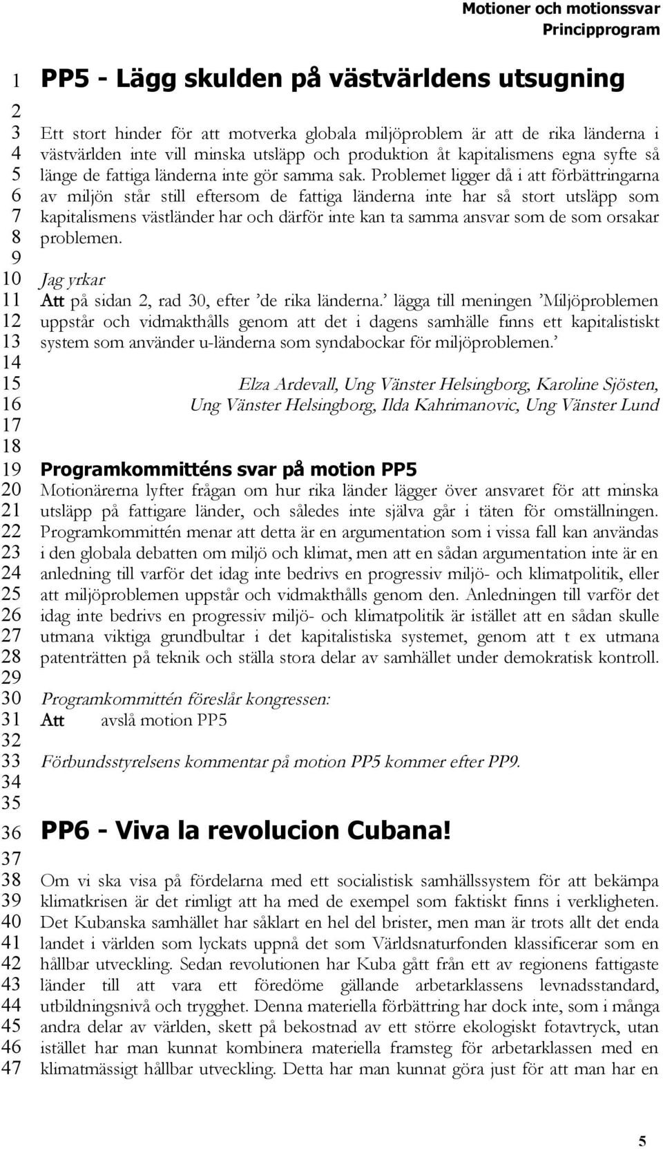 Problemet ligger då i att förbättringarna av miljön står still eftersom de fattiga länderna inte har så stort utsläpp som kapitalismens västländer har och därför inte kan ta samma ansvar som de som