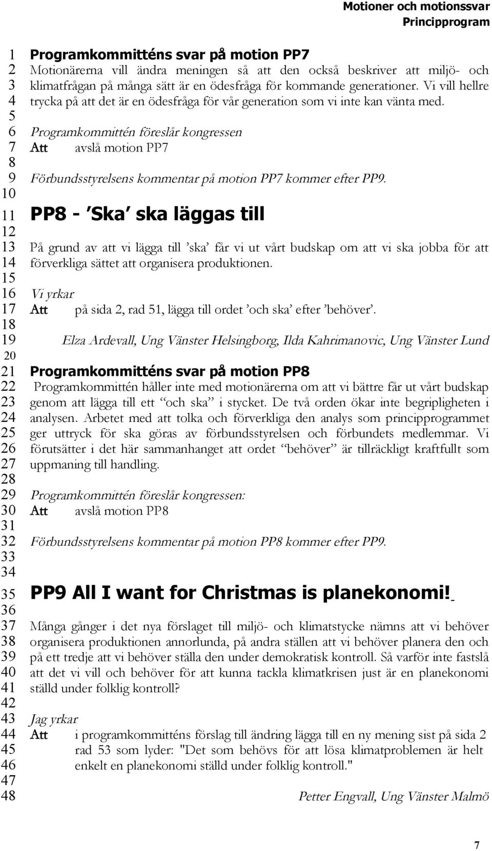 Programkommittén föreslår kongressen Att avslå motion PP Förbundsstyrelsens kommentar på motion PP kommer efter PP.