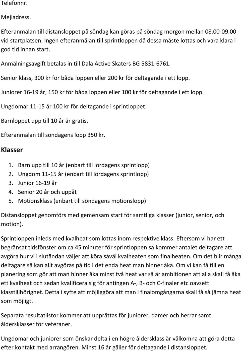 Senior klass, 300 kr för båda loppen eller 200 kr för deltagande i ett lopp. Juniorer 16-19 år, 150 kr för båda loppen eller 100 kr för deltagande i ett lopp.