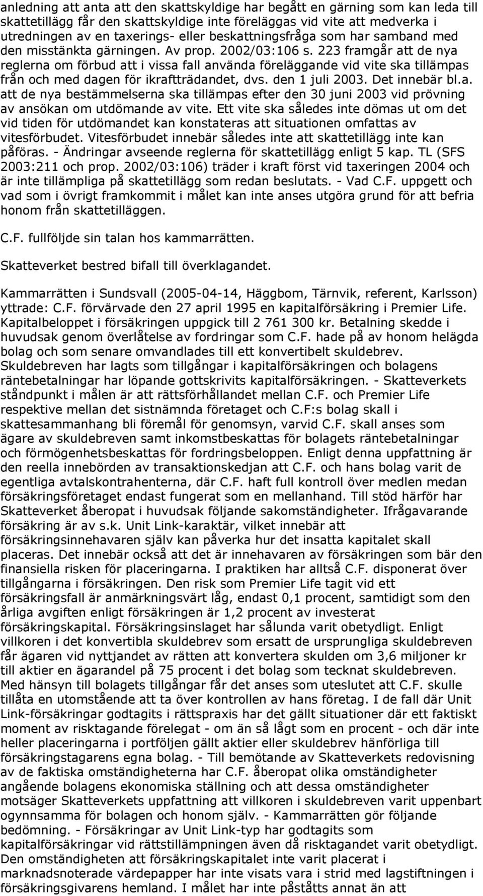 223 framgår att de nya reglerna om förbud att i vissa fall använda föreläggande vid vite ska tillämpas från och med dagen för ikraftträdandet, dvs. den 1 juli 2003. Det innebär bl.a. att de nya bestämmelserna ska tillämpas efter den 30 juni 2003 vid prövning av ansökan om utdömande av vite.