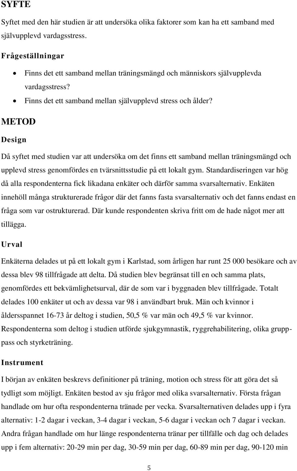 METOD Design Då syftet med studien var att undersöka om det finns ett samband mellan träningsmängd och upplevd stress genomfördes en tvärsnittsstudie på ett lokalt gym.