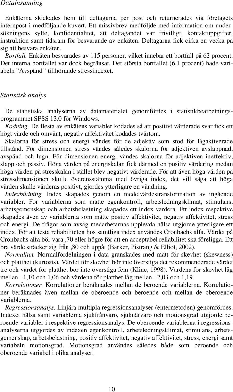 Deltagarna fick cirka en vecka på sig att besvara enkäten. Bortfall. Enkäten besvarades av 115 personer, vilket innebar ett bortfall på 62 procent. Det interna bortfallet var dock begränsat.
