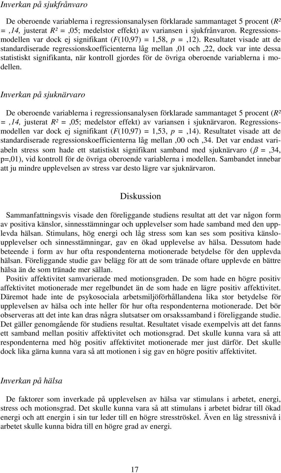 Resultatet visade att de standardiserade regressionskoefficienterna låg mellan,01 och,22, dock var inte dessa statistiskt signifikanta, när kontroll gjordes för de övriga oberoende variablerna i