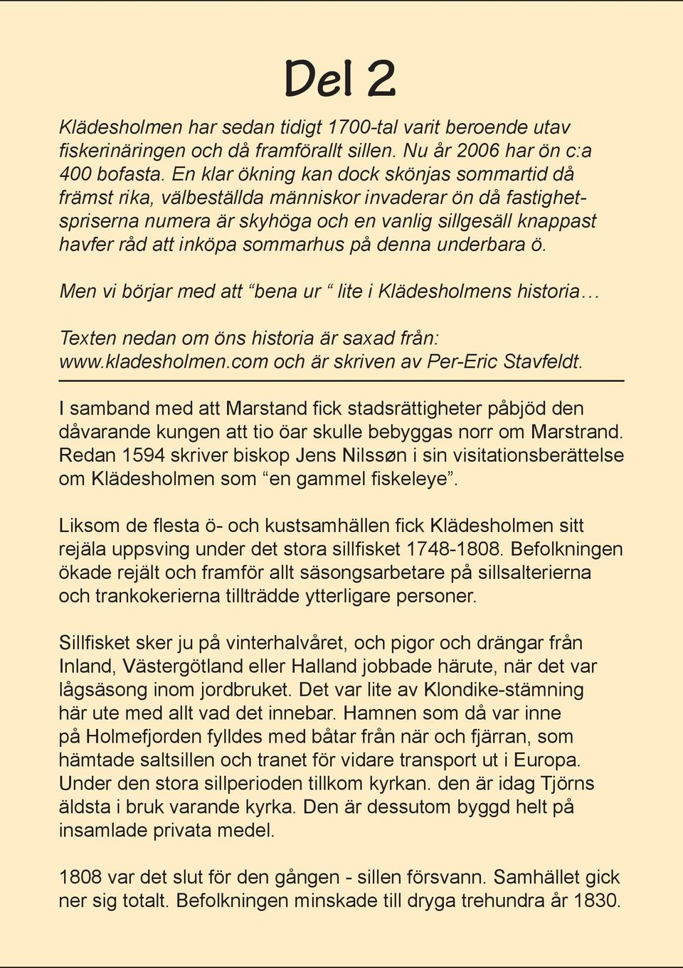 på denna underbara ö. Men vi börjar med att bena ur lite i Klädesholmens historia Texten nedan om öns historia är saxad från: www.kladesholmen.com och är skriven av Per-Eric Stavfeldt.