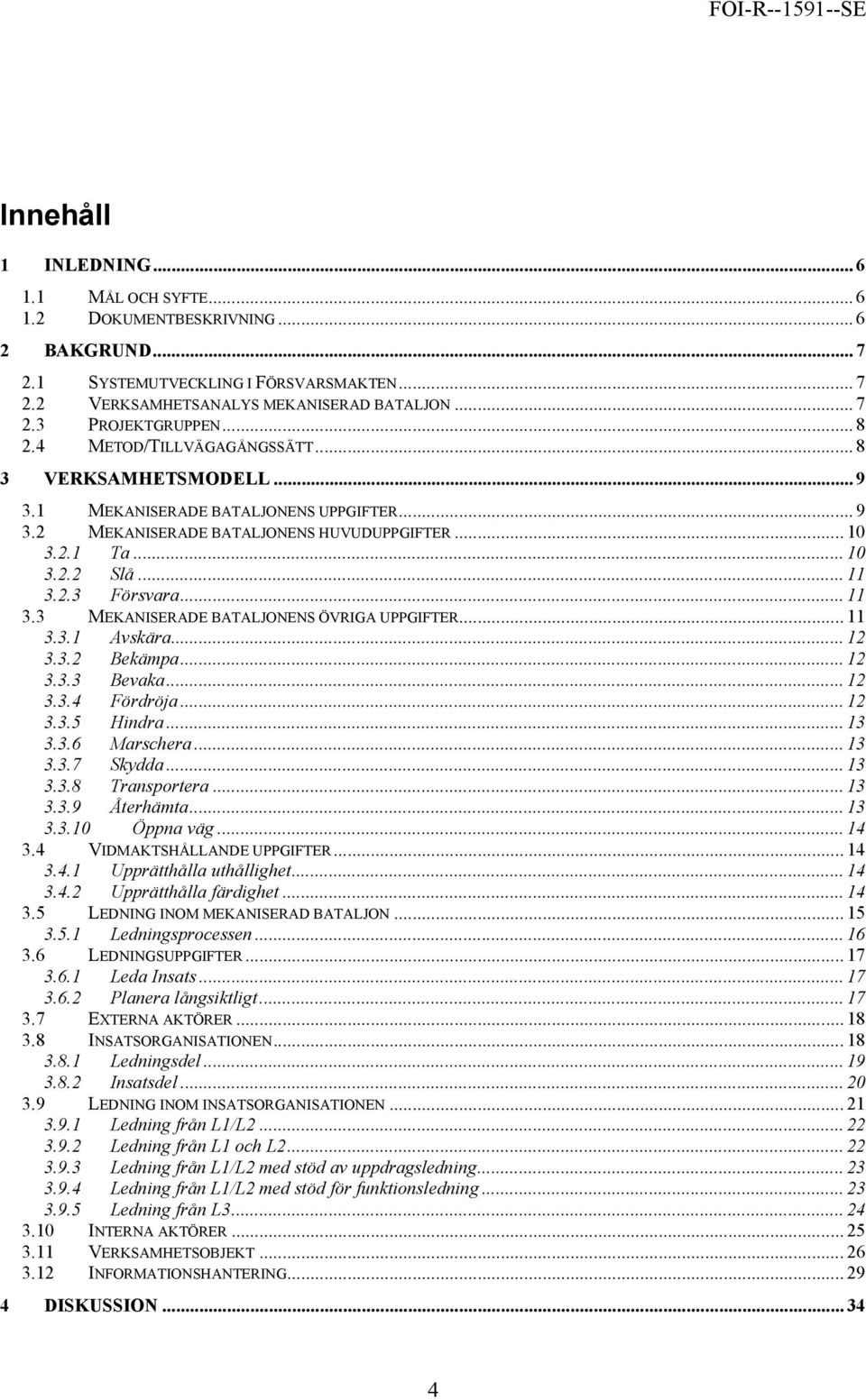 .. 11 3.3 MEKANISERADE BATALJONENS ÖVRIGA UPPGIFTER... 11 3.3.1 Avskära... 12 3.3.2 Bekämpa... 12 3.3.3 Bevaka... 12 3.3.4 Fördröja... 12 3.3.5 Hindra... 13 3.3.6 Marschera... 13 3.3.7 Skydda... 13 3.3.8 Transportera.