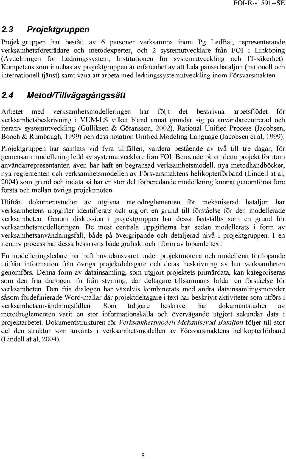 Kompetens som innehas av projektgruppen är erfarenhet av att leda pansarbataljon (nationell och internationell tjänst) samt vana att arbeta med ledningssystemutveckling inom Försvarsmakten. 2.