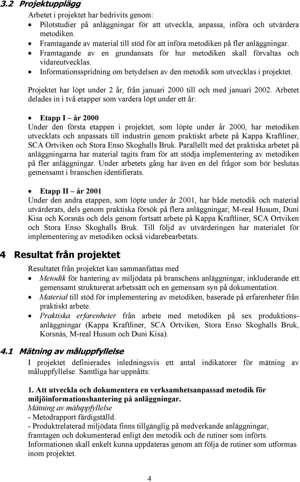Informationsspridning om betydelsen av den metodik som utvecklas i projektet. Projektet har löpt under 2 år, från januari 2000 till och med januari 2002.