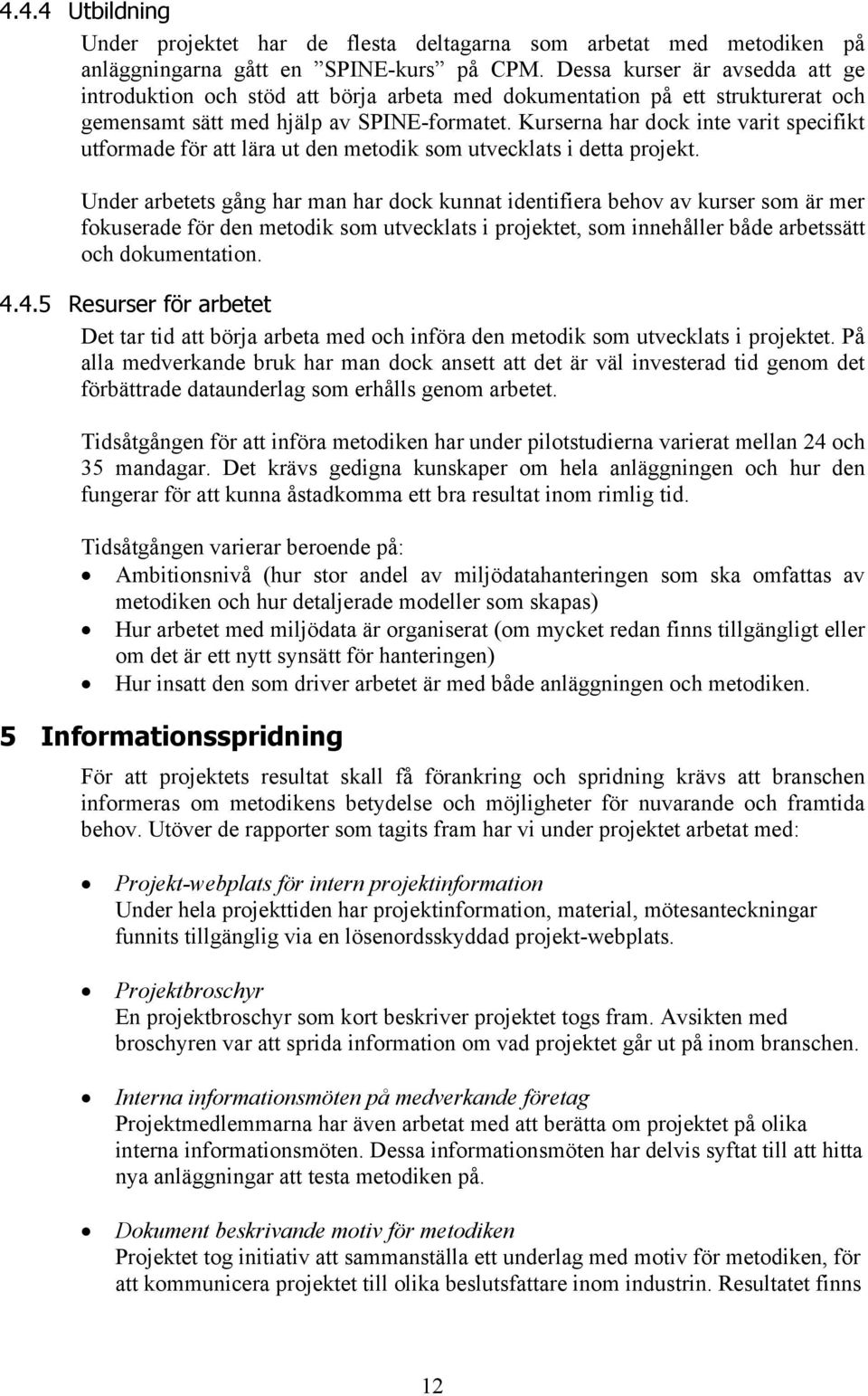 Kurserna har dock inte varit specifikt utformade för att lära ut den metodik som utvecklats i detta projekt.