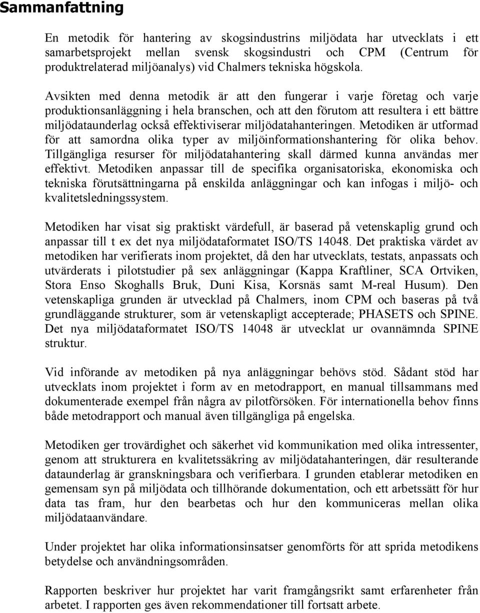 Avsikten med denna metodik är att den fungerar i varje företag och varje produktionsanläggning i hela branschen, och att den förutom att resultera i ett bättre miljödataunderlag också effektiviserar