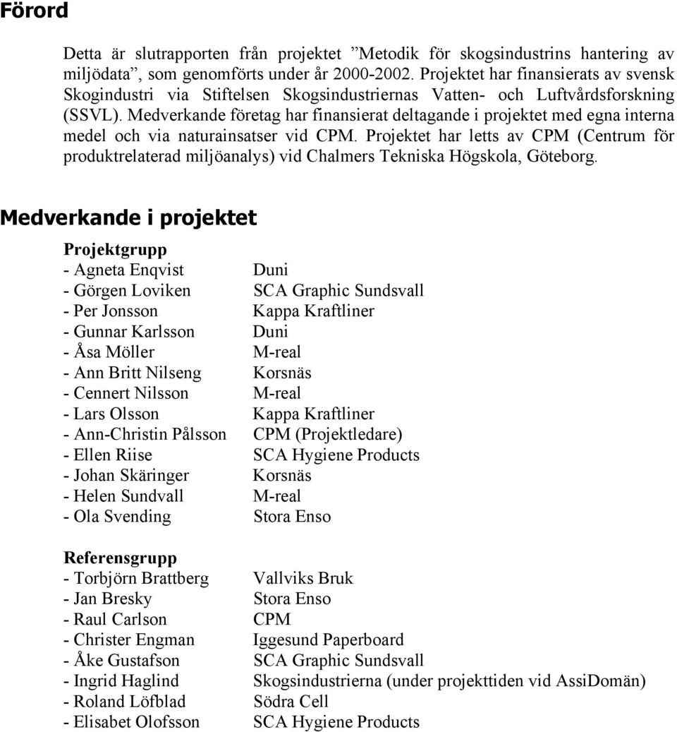 Medverkande företag har finansierat deltagande i projektet med egna interna medel och via naturainsatser vid CPM.