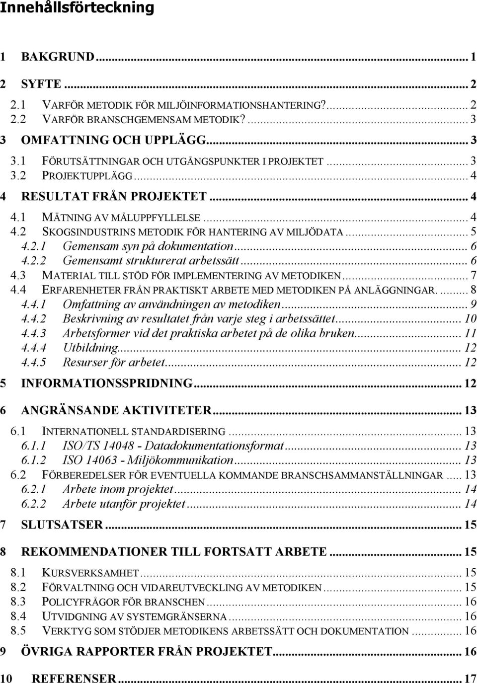 .. 6 4.3 MATERIAL TILL STÖD FÖR IMPLEMENTERING AV METODIKEN... 7 4.4 ERFARENHETER FRÅN PRAKTISKT ARBETE MED METODIKEN PÅ ANLÄGGNINGAR.... 8 4.4.1 Omfattning av användningen av metodiken... 9 4.4.2 Beskrivning av resultatet från varje steg i arbetssättet.