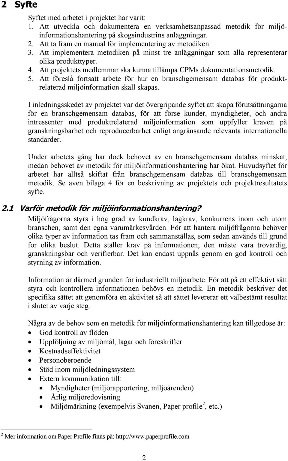 Att projektets medlemmar ska kunna tillämpa CPMs dokumentationsmetodik. 5. Att föreslå fortsatt arbete för hur en branschgemensam databas för produktrelaterad miljöinformation skall skapas.