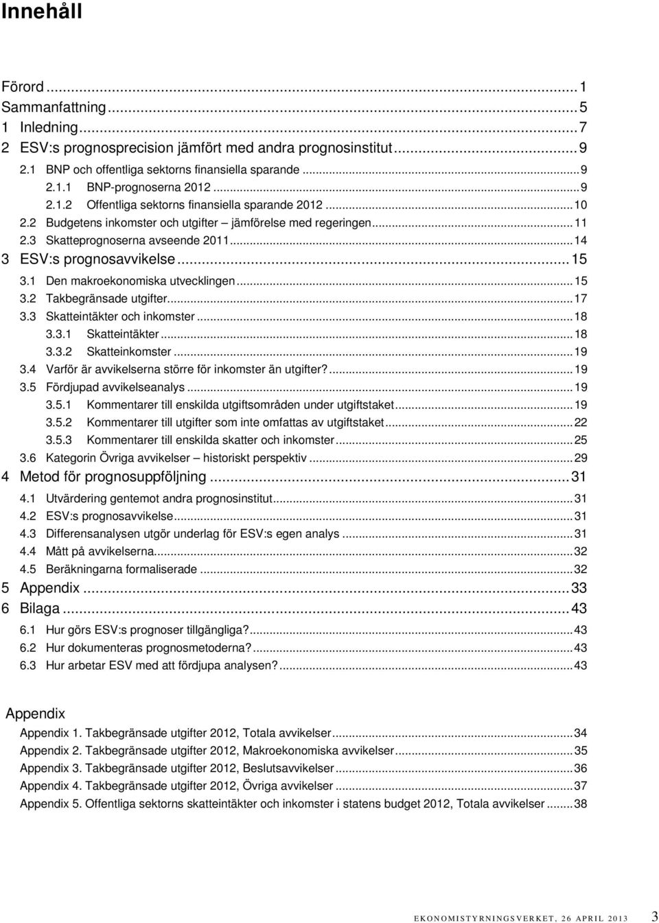 .. 15 3.1 Den makroekonomiska utvecklingen... 15 3.2 Takbegränsade utgifter... 17 3.3 Skatteintäkter och inkomster... 18 3.3.1 Skatteintäkter... 18 3.3.2 Skatteinkomster... 19 3.