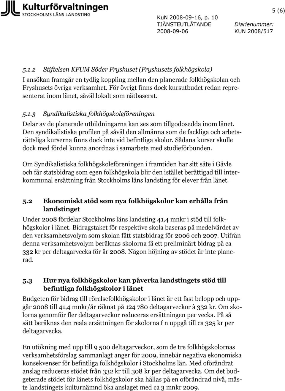 3 Syndikalistiska folkhögskoleföreningen Delar av de planerade utbildningarna kan ses som tillgodosedda inom länet.