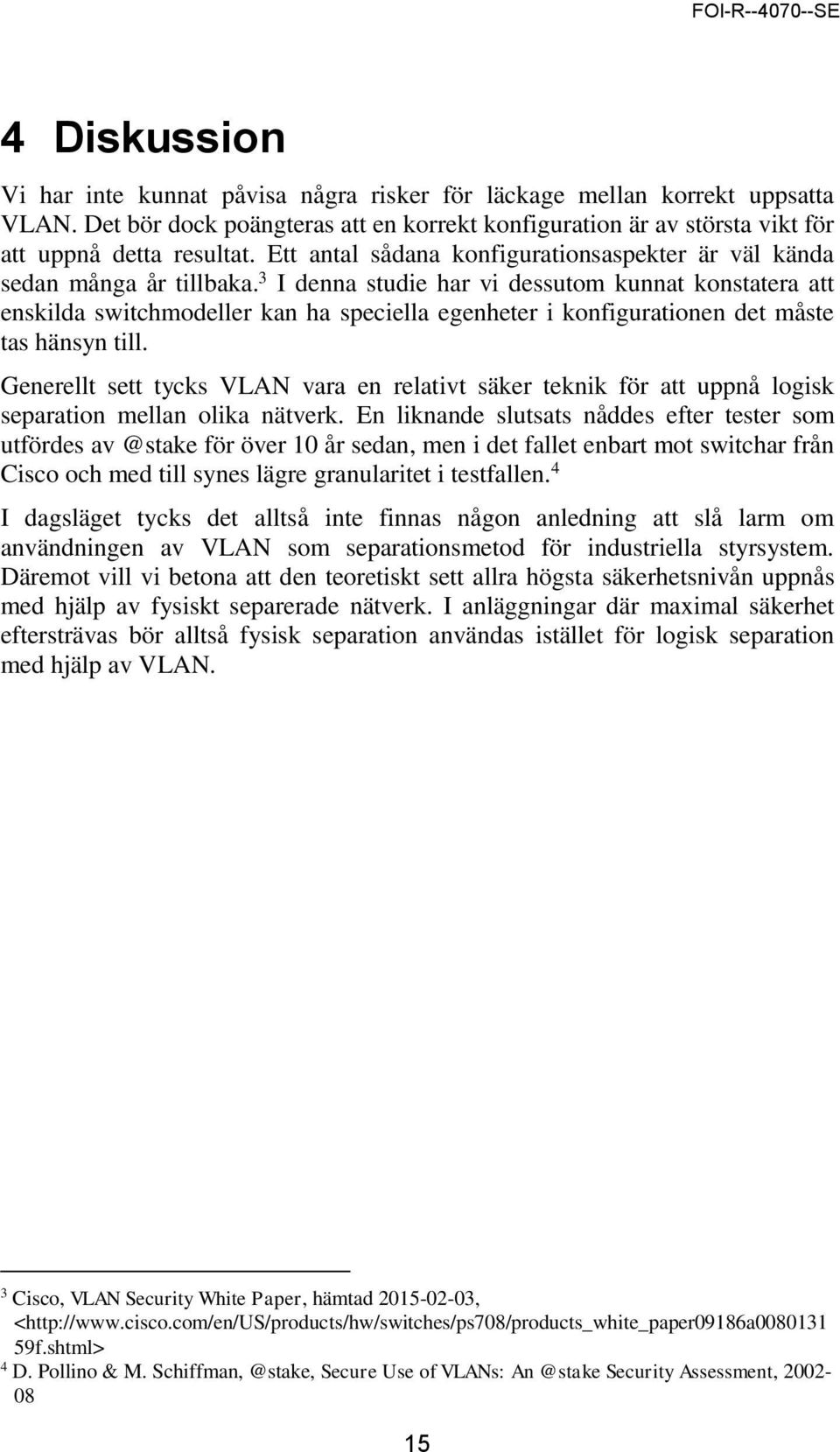 3 I denna studie har vi dessutom kunnat konstatera att enskilda switchmodeller kan ha speciella egenheter i konfigurationen det måste tas hänsyn till.