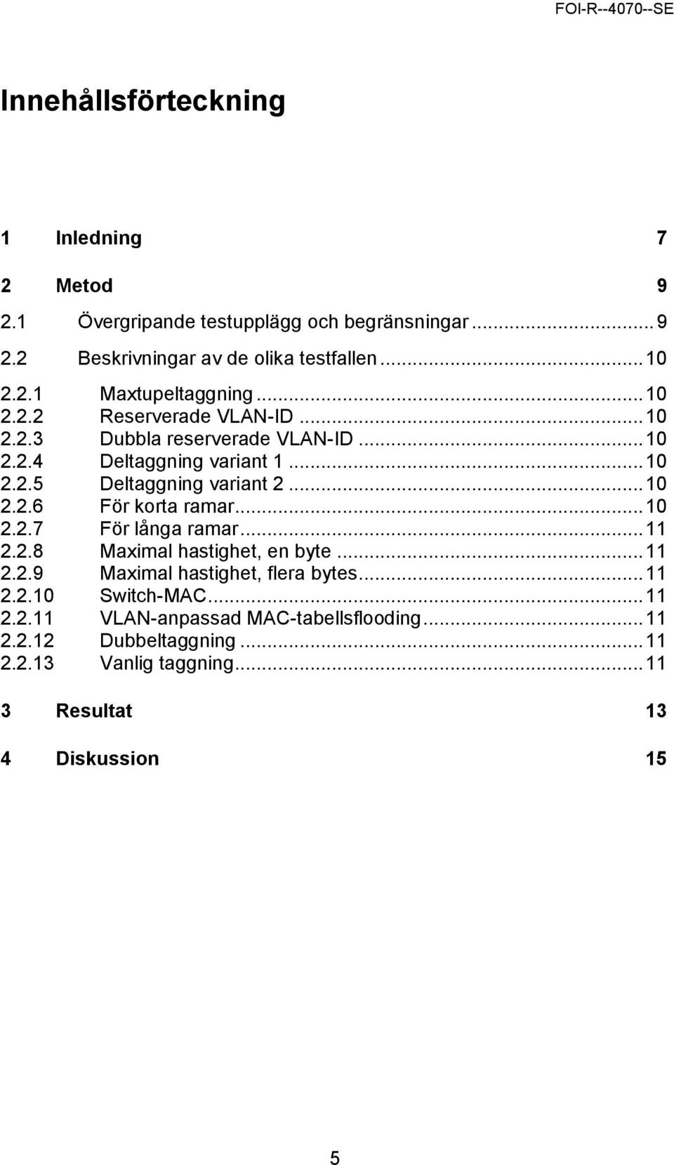 .. 10 2.2.7 För långa ramar... 11 2.2.8 Maximal hastighet, en byte... 11 2.2.9 Maximal hastighet, flera bytes... 11 2.2.10 Switch-MAC... 11 2.2.11 VLAN-anpassad MAC-tabellsflooding.