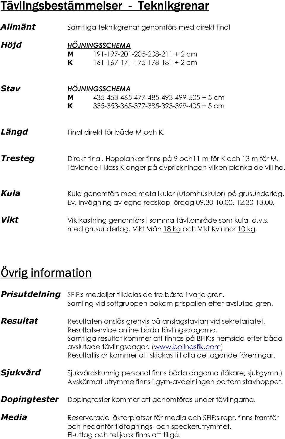 Tävlande i klass K anger på avprickningen vilken planka de vill ha. Kula Vikt Kula genomförs med metallkulor (utomhuskulor) på grusunderlag. Ev. invägning av egna redskap lördag 09.30-10.00, 12.30-13.