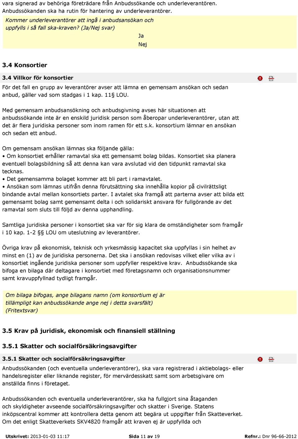 4 Villkor för konsortier För det fall en grupp av leverantörer avser att lämna en gemensam ansökan och sedan anbud, gäller vad som stadgas i 1 kap. 11 LOU.