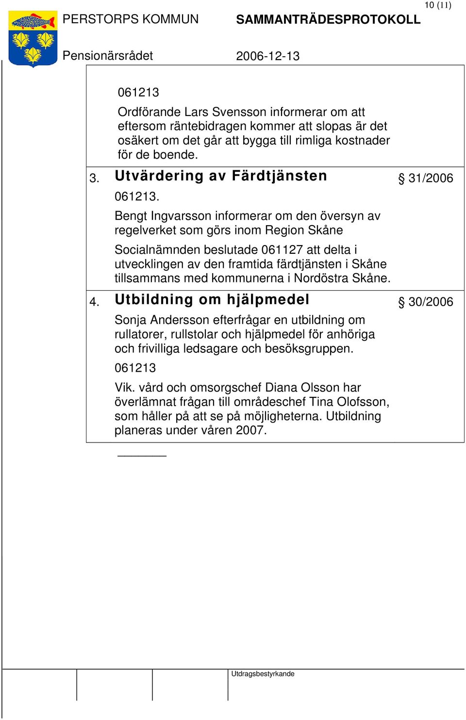 Bengt Ingvarsson informerar om den översyn av regelverket som görs inom Region Skåne Socialnämnden beslutade 061127 att delta i utvecklingen av den framtida färdtjänsten i Skåne tillsammans med