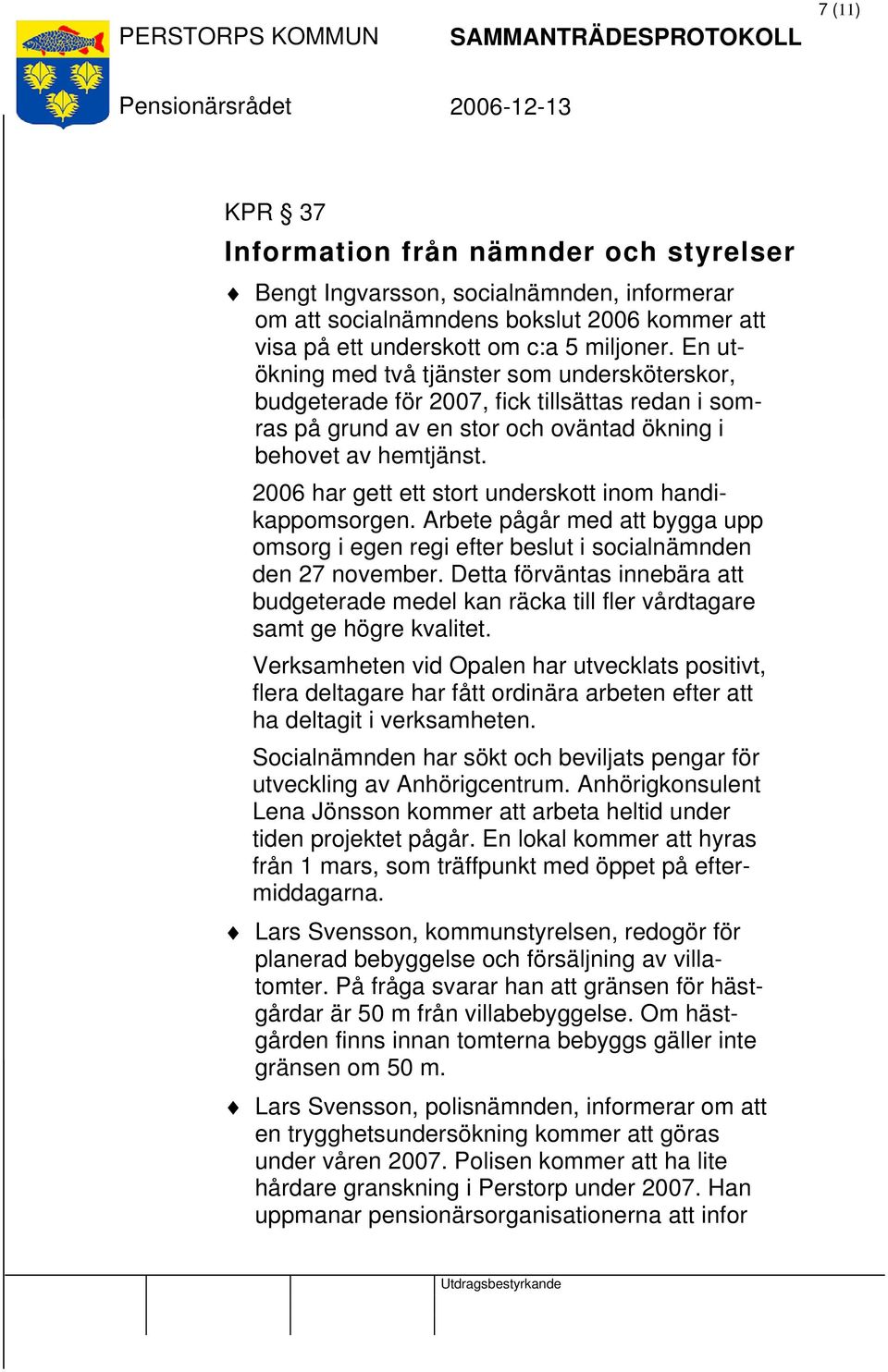 2006 har gett ett stort underskott inom handikappomsorgen. Arbete pågår med att bygga upp omsorg i egen regi efter beslut i socialnämnden den 27 november.