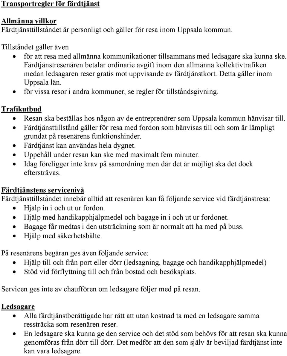 Färdtjänstresenären betalar ordinarie avgift inom den allmänna kollektivtrafiken medan ledsagaren reser gratis mot uppvisande av färdtjänstkort. Detta gäller inom Uppsala län.