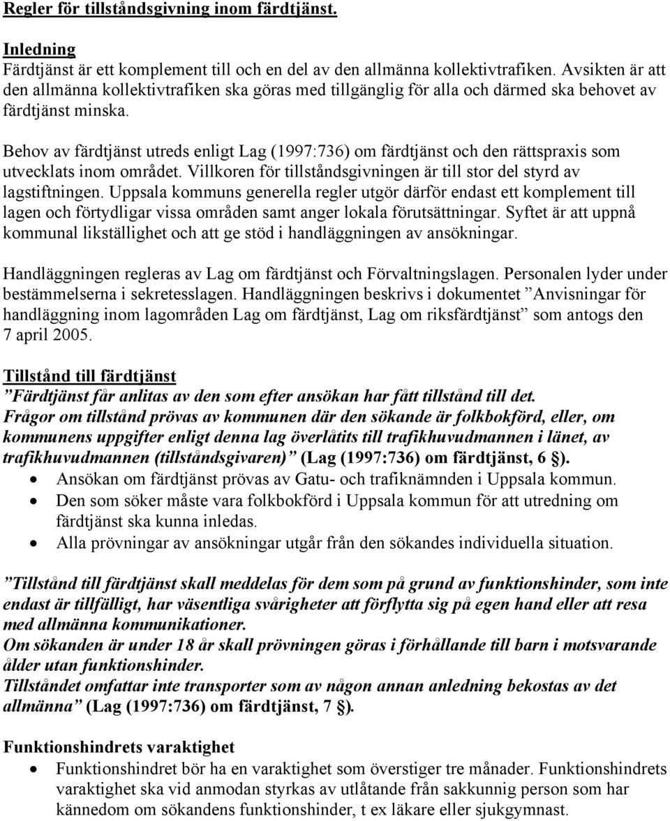 Behov av färdtjänst utreds enligt Lag (1997:736) om färdtjänst och den rättspraxis som utvecklats inom området. Villkoren för tillståndsgivningen är till stor del styrd av lagstiftningen.