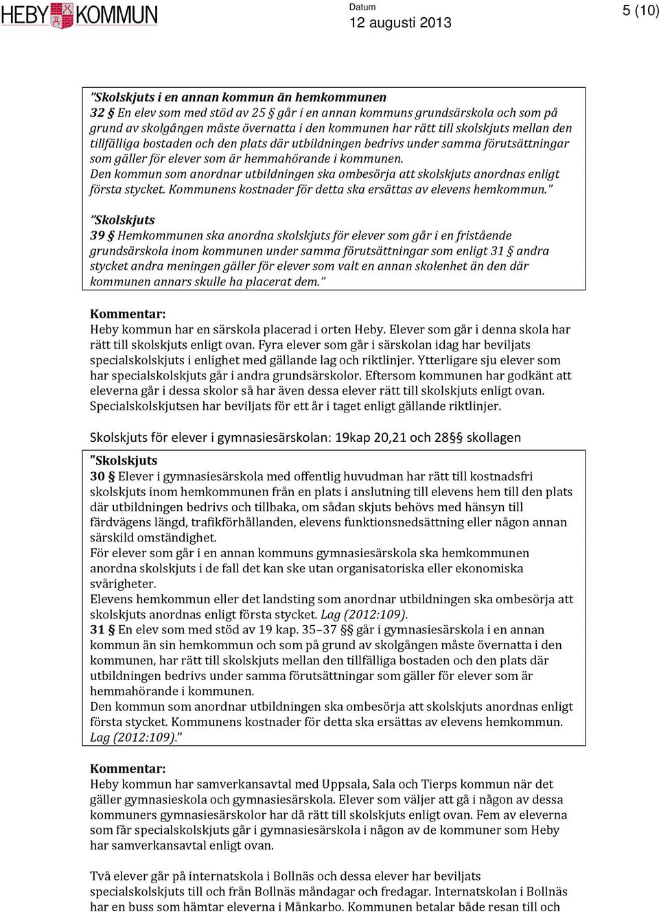 Den kommun som anordnar utbildningen ska ombesörja att skolskjuts anordnas enligt första stycket. Kommunens kostnader för detta ska ersättas av elevens hemkommun.