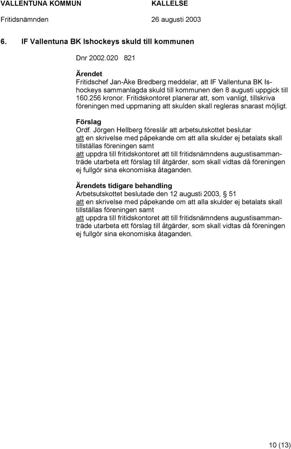 Fritidskontoret planerar att, som vanligt, tillskriva föreningen med uppmaning att skulden skall regleras snarast möjligt. Förslag Ordf.