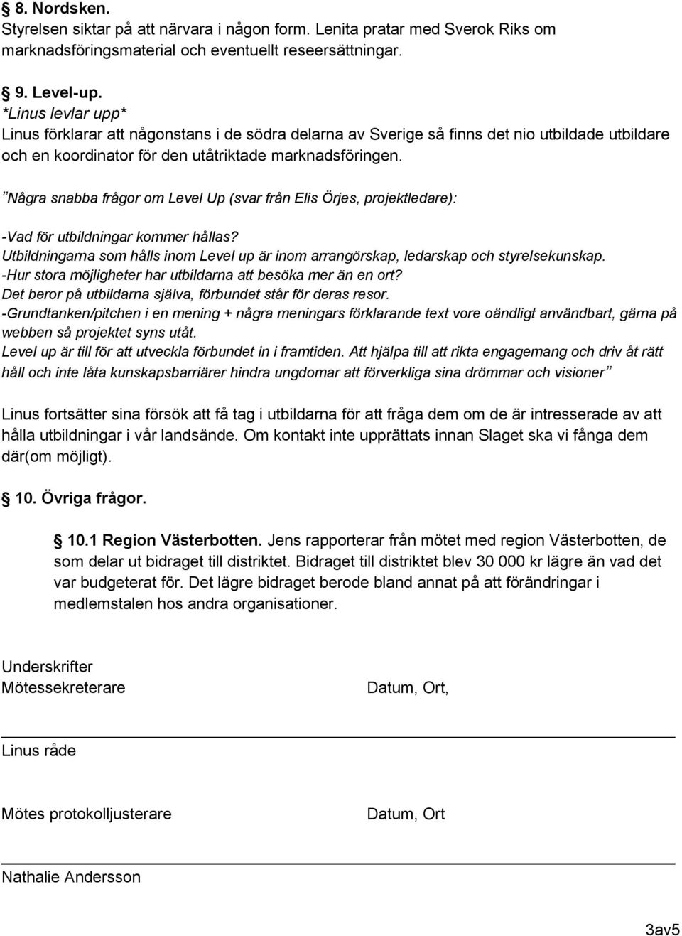 Några snabba frågor om Level Up (svar från Elis Örjes, projektledare): -Vad för utbildningar kommer hållas? Utbildningarna som hålls inom Level up är inom arrangörskap, ledarskap och styrelsekunskap.