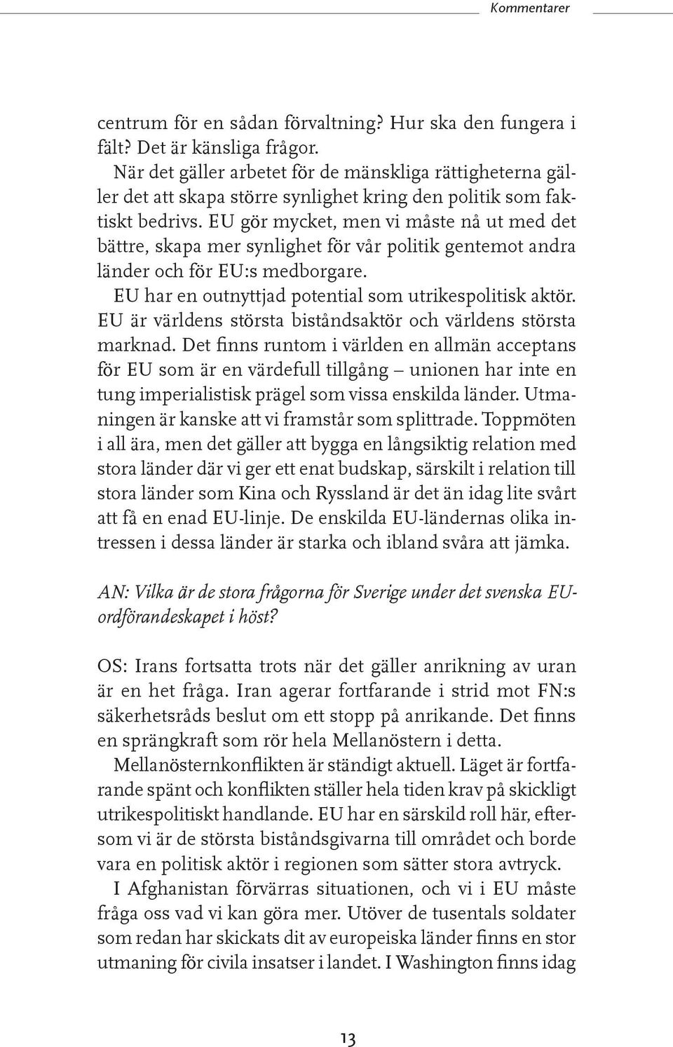 EU gör mycket, men vi måste nå ut med det bättre, skapa mer synlighet för vår politik gentemot andra länder och för EU:s medborgare. EU har en outnyttjad potential som utrikespolitisk aktör.