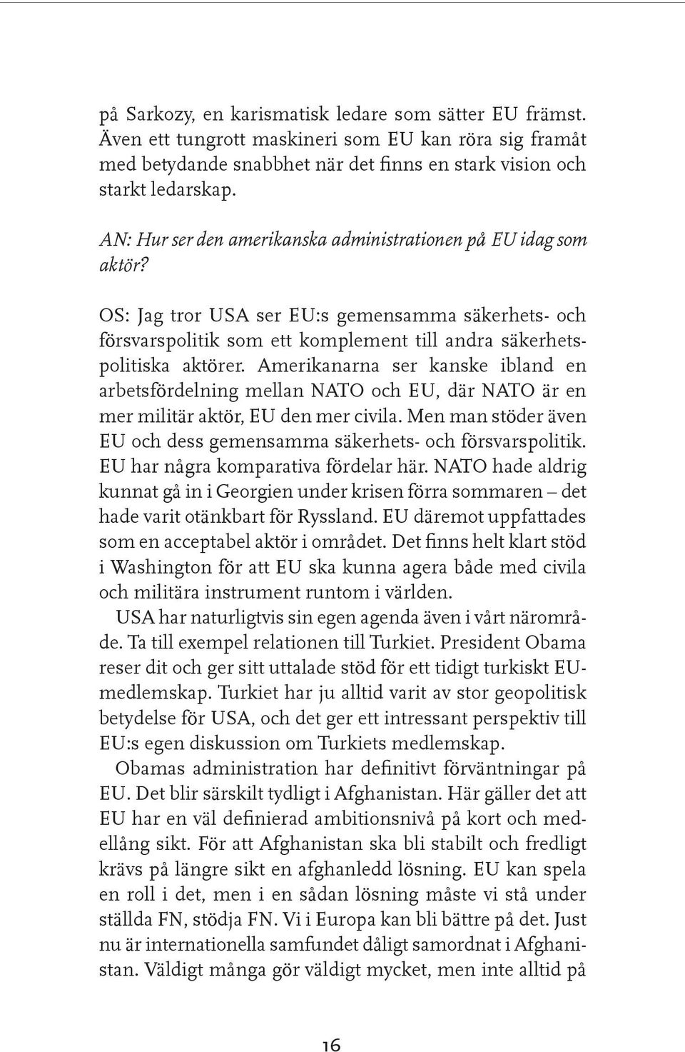 Amerikanarna ser kanske ibland en arbetsfördelning mellan NATO och EU, där NATO är en mer militär aktör, EU den mer civila. Men man stöder även EU och dess gemensamma säkerhets- och försvarspolitik.