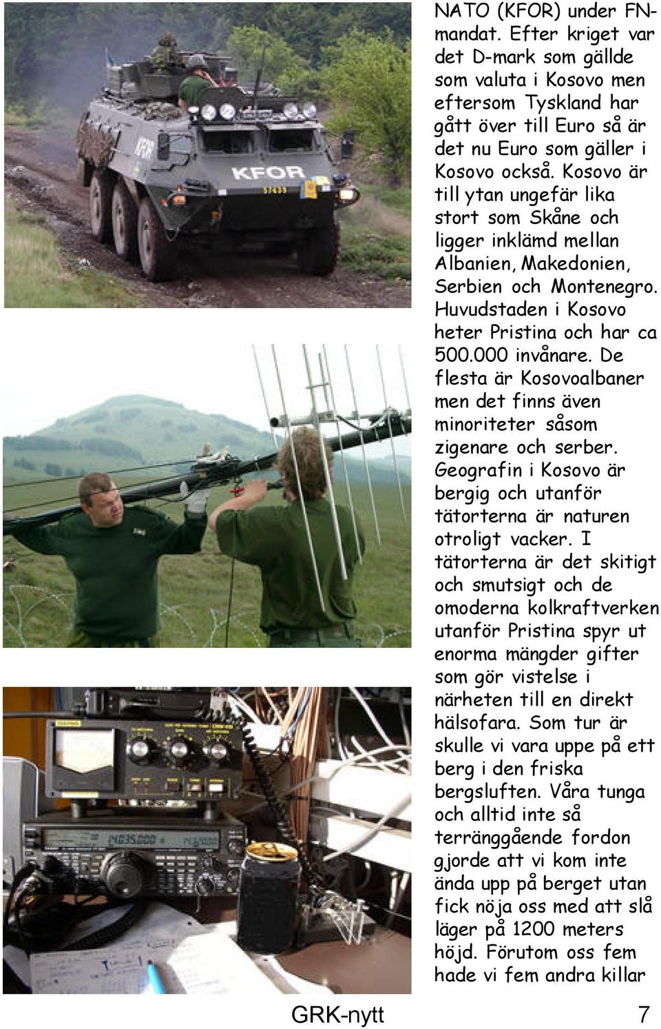 De flesta är Kosovoalbaner men det finns även minoriteter såsom zigenare och serber. Geografin i Kosovo är bergig och utanför tätorterna är naturen otroligt vacker.