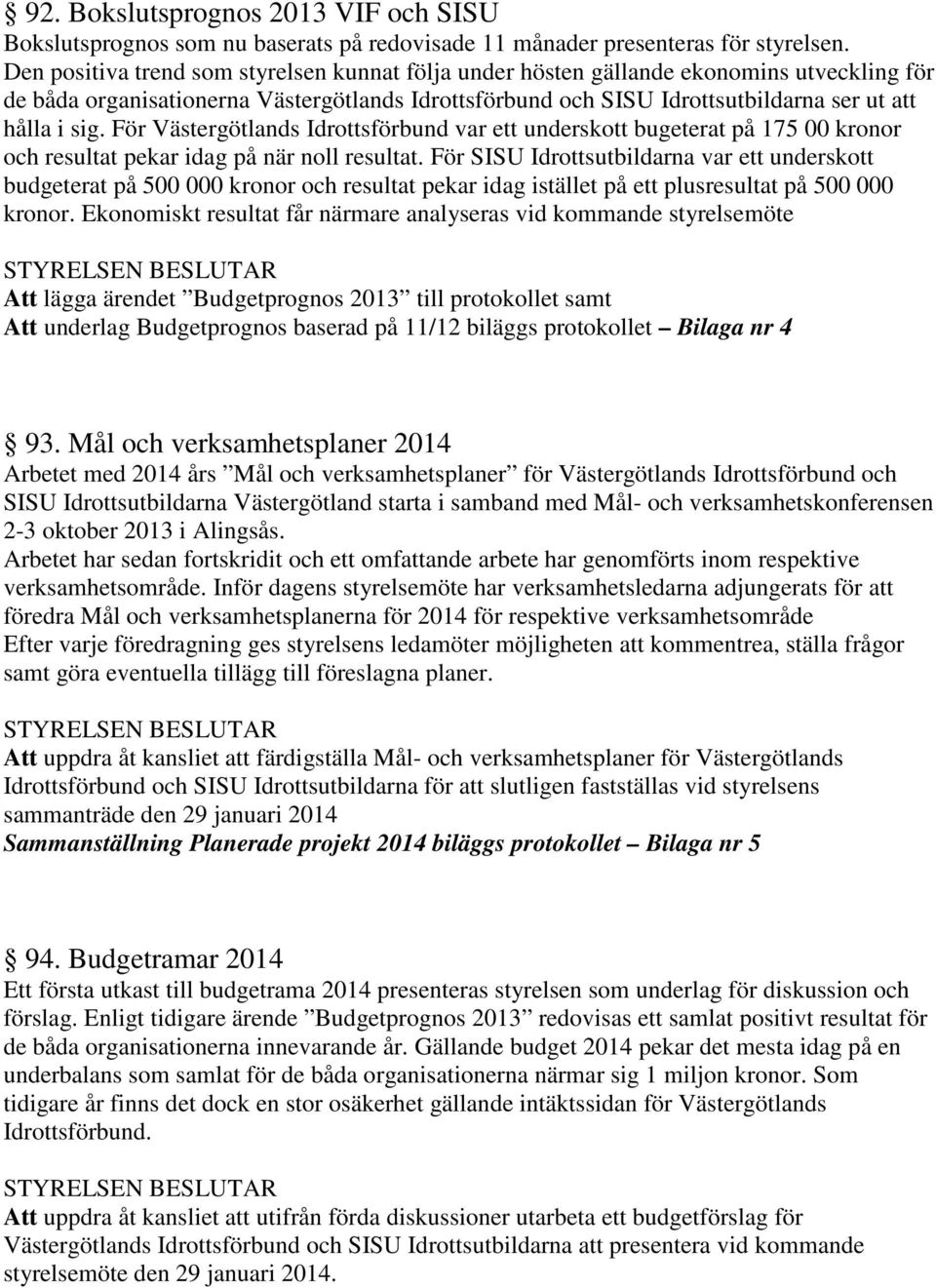 För Västergötlands Idrottsförbund var ett underskott bugeterat på 175 00 kronor och resultat pekar idag på när noll resultat.