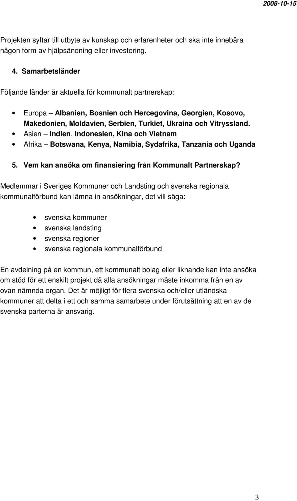 Asien Indien, Indonesien, Kina och Vietnam Afrika Botswana, Kenya, Namibia, Sydafrika, Tanzania och Uganda 5. Vem kan ansöka om finansiering från Kommunalt Partnerskap?