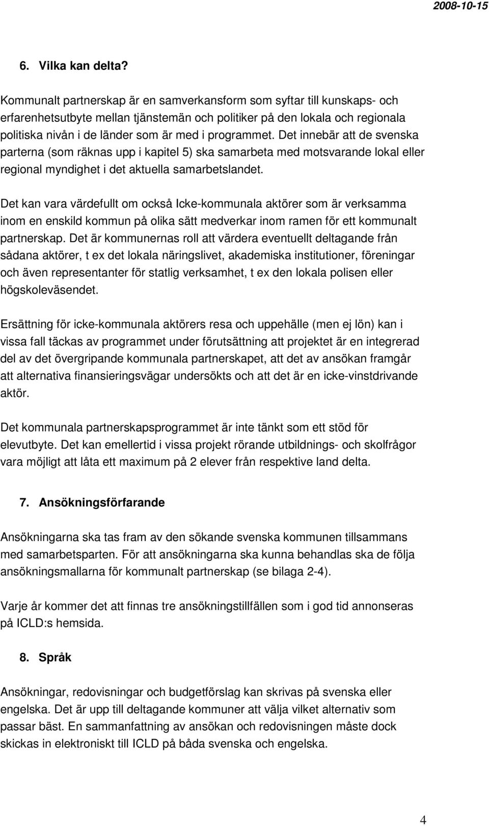 programmet. Det innebär att de svenska parterna (som räknas upp i kapitel 5) ska samarbeta med motsvarande lokal eller regional myndighet i det aktuella samarbetslandet.