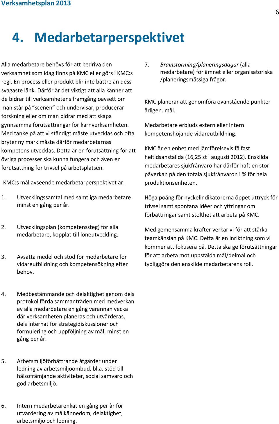 förutsättningar för kärnverksamheten. Med tanke på att vi ständigt måste utvecklas och ofta bryter ny mark måste därför medarbetarnas kompetens utvecklas.